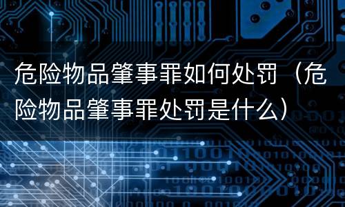 危险物品肇事罪如何处罚（危险物品肇事罪处罚是什么）