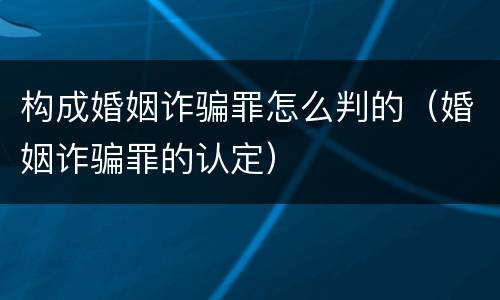 构成婚姻诈骗罪怎么判的（婚姻诈骗罪的认定）