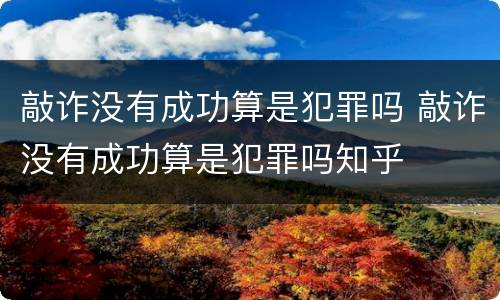 敲诈没有成功算是犯罪吗 敲诈没有成功算是犯罪吗知乎