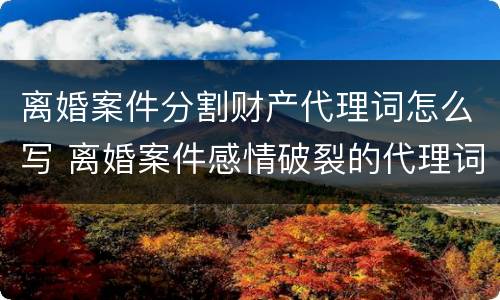 离婚案件分割财产代理词怎么写 离婚案件感情破裂的代理词