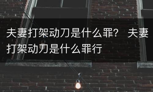 夫妻打架动刀是什么罪？ 夫妻打架动刀是什么罪行