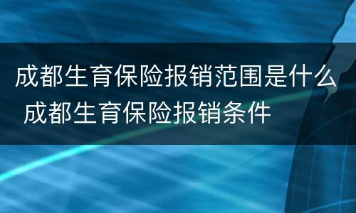 成都生育保险报销范围是什么 成都生育保险报销条件
