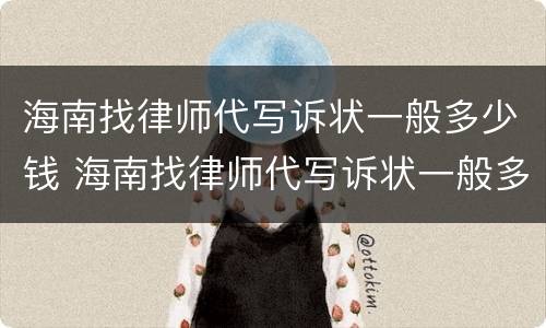 海南找律师代写诉状一般多少钱 海南找律师代写诉状一般多少钱一份