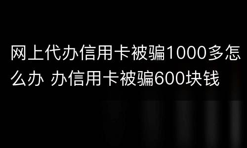 网上代办信用卡被骗1000多怎么办 办信用卡被骗600块钱