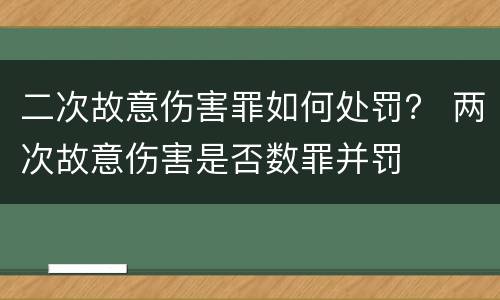二次故意伤害罪如何处罚？ 两次故意伤害是否数罪并罚