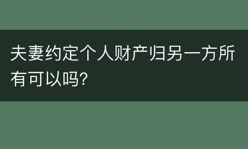 夫妻约定个人财产归另一方所有可以吗？