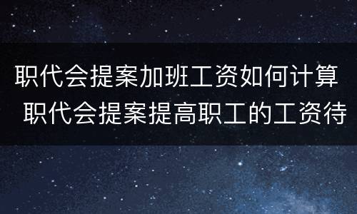 职代会提案加班工资如何计算 职代会提案提高职工的工资待遇