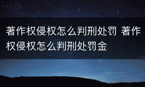 著作权侵权怎么判刑处罚 著作权侵权怎么判刑处罚金