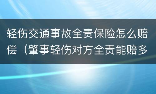 轻伤交通事故全责保险怎么赔偿（肇事轻伤对方全责能赔多少钱）