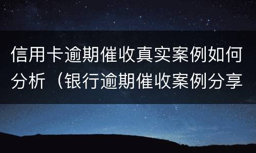信用卡逾期催收真实案例如何分析（银行逾期催收案例分享）