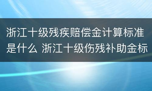 浙江十级残疾赔偿金计算标准是什么 浙江十级伤残补助金标准