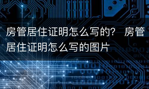 房管居住证明怎么写的？ 房管居住证明怎么写的图片