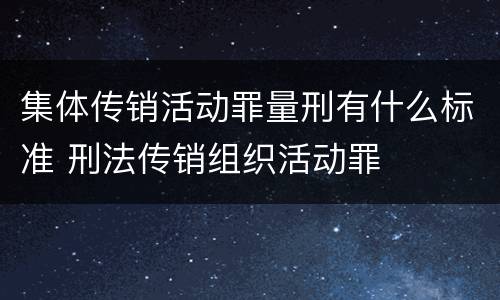 集体传销活动罪量刑有什么标准 刑法传销组织活动罪