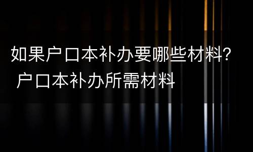 如果户口本补办要哪些材料？ 户口本补办所需材料