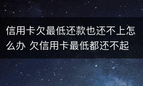 信用卡欠最低还款也还不上怎么办 欠信用卡最低都还不起