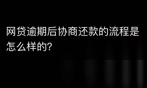 网贷逾期后协商还款的流程是怎么样的？