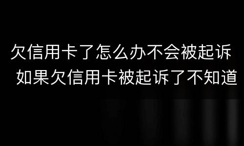 欠信用卡了怎么办不会被起诉 如果欠信用卡被起诉了不知道怎么办