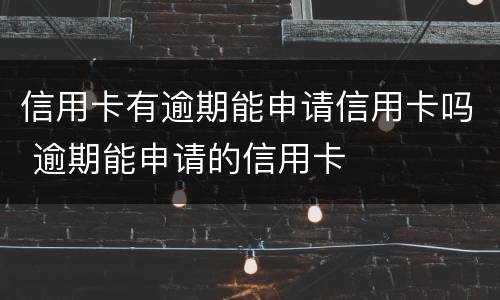 信用卡有逾期能申请信用卡吗 逾期能申请的信用卡