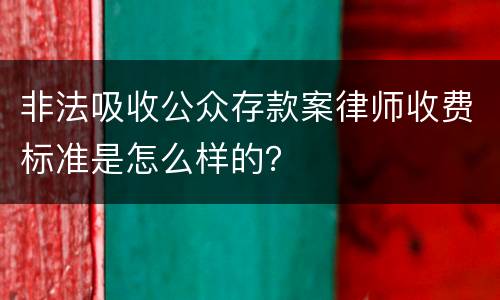 非法吸收公众存款案律师收费标准是怎么样的？