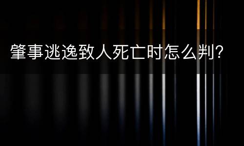 肇事逃逸致人死亡时怎么判?