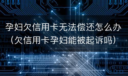 孕妇欠信用卡无法偿还怎么办（欠信用卡孕妇能被起诉吗）