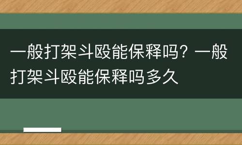 一般打架斗殴能保释吗? 一般打架斗殴能保释吗多久