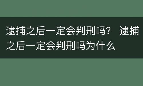 逮捕之后一定会判刑吗？ 逮捕之后一定会判刑吗为什么