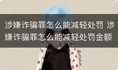 涉嫌诈骗罪怎么能减轻处罚 涉嫌诈骗罪怎么能减轻处罚金额