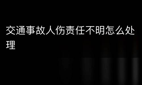 交通事故人伤责任不明怎么处理