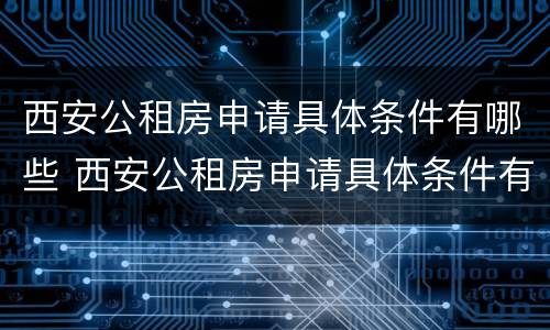西安公租房申请具体条件有哪些 西安公租房申请具体条件有哪些规定