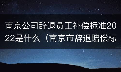 南京公司辞退员工补偿标准2022是什么（南京市辞退赔偿标准）
