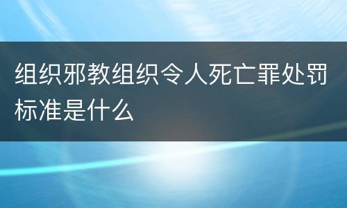 组织邪教组织令人死亡罪处罚标准是什么