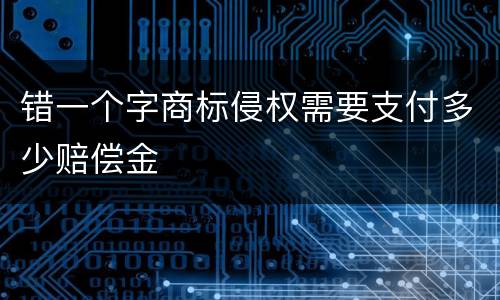 错一个字商标侵权需要支付多少赔偿金