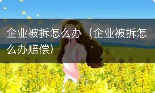 企业被拆怎么办（企业被拆怎么办赔偿）