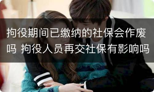 拘役期间已缴纳的社保会作废吗 拘役人员再交社保有影响吗