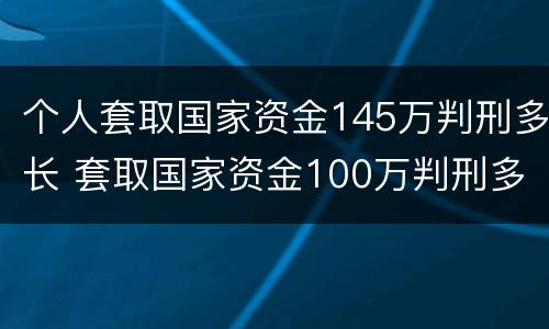 个人套取国家资金145万判刑多长 套取国家资金100万判刑多长