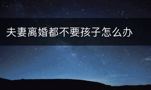 夫妻离婚都不要孩子怎么办