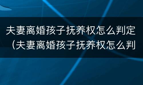 夫妻离婚孩子抚养权怎么判定（夫妻离婚孩子抚养权怎么判定2023年）