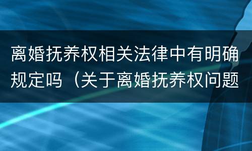 离婚抚养权相关法律中有明确规定吗（关于离婚抚养权问题）