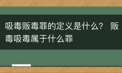 吸毒贩毒罪的定义是什么？ 贩毒吸毒属于什么罪