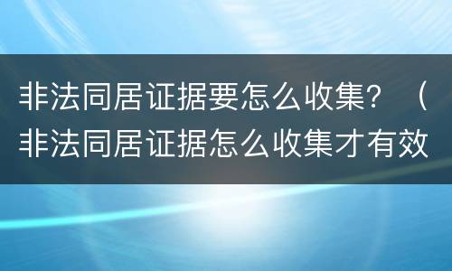 非法同居证据要怎么收集？（非法同居证据怎么收集才有效）