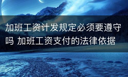 加班工资计发规定必须要遵守吗 加班工资支付的法律依据