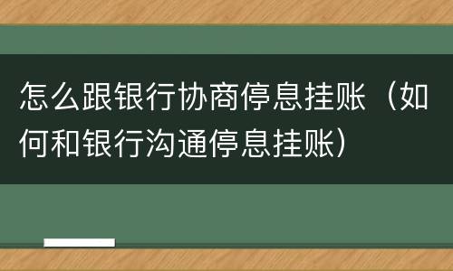 怎么跟银行协商停息挂账（如何和银行沟通停息挂账）