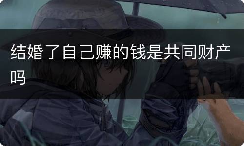 结婚了自己赚的钱是共同财产吗