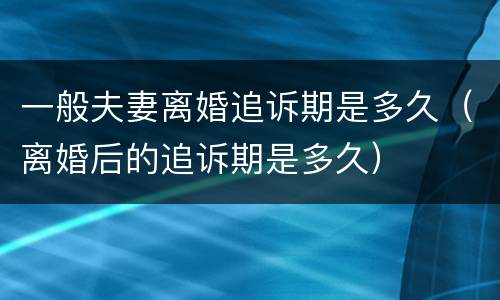 一般夫妻离婚追诉期是多久（离婚后的追诉期是多久）
