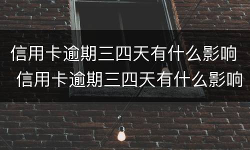 信用卡逾期三四天有什么影响 信用卡逾期三四天有什么影响?