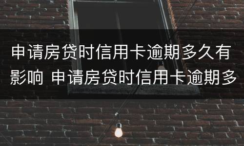 申请房贷时信用卡逾期多久有影响 申请房贷时信用卡逾期多久有影响征信