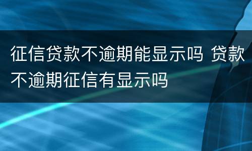 征信贷款不逾期能显示吗 贷款不逾期征信有显示吗