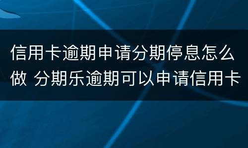 信用卡逾期申请分期停息怎么做 分期乐逾期可以申请信用卡吗