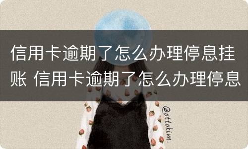 信用卡逾期了怎么办理停息挂账 信用卡逾期了怎么办理停息挂账业务